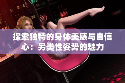 探索独特的身体美感与自信心：另类性姿势的魅力