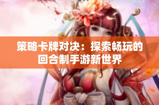 策略卡牌对决：探索畅玩的回合制手游新世界