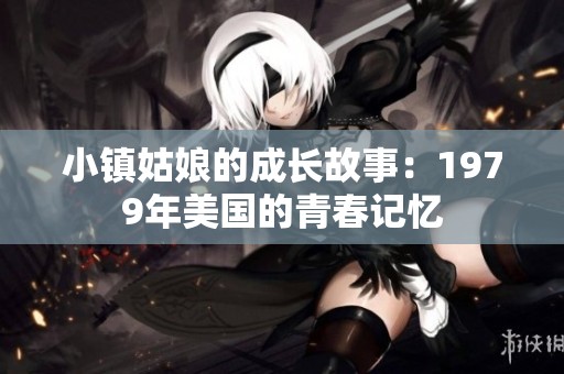 小镇姑娘的成长故事：1979年美国的青春记忆