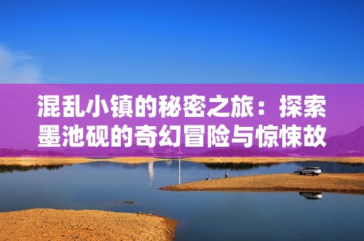 混乱小镇的秘密之旅：探索墨池砚的奇幻冒险与惊悚故事