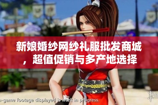 新娘婚纱网纱礼服批发商城，超值促销与多产地选择