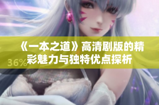 《一本之道》高清剧版的精彩魅力与独特优点探析