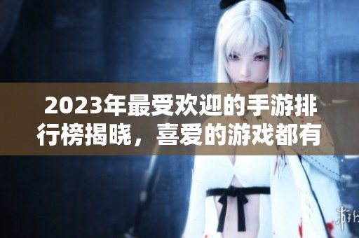 2023年最受欢迎的手游排行榜揭晓，喜爱的游戏都有谁