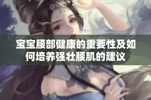 宝宝腰部健康的重要性及如何培养强壮腰肌的建议