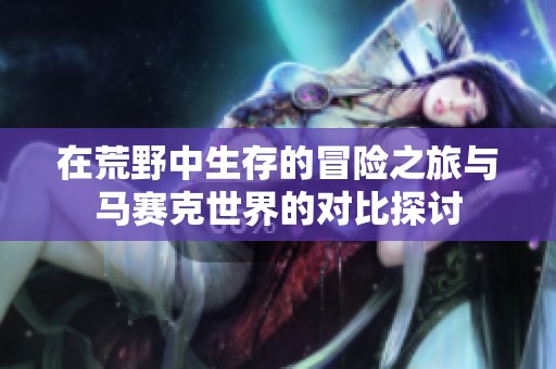 在荒野中生存的冒险之旅与马赛克世界的对比探讨
