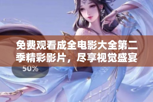 免费观看成全电影大全第二季精彩影片，尽享视觉盛宴