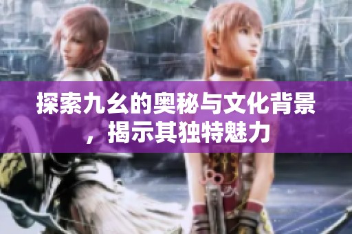 探索九幺的奥秘与文化背景，揭示其独特魅力