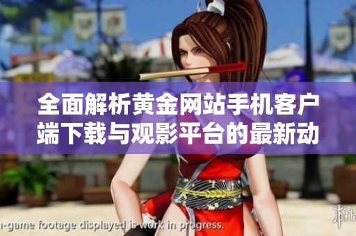 全面解析黄金网站手机客户端下载与观影平台的最新动态与优势