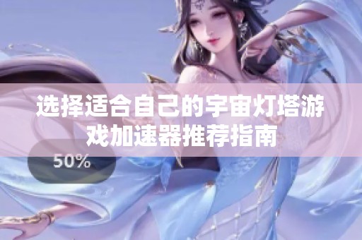 选择适合自己的宇宙灯塔游戏加速器推荐指南
