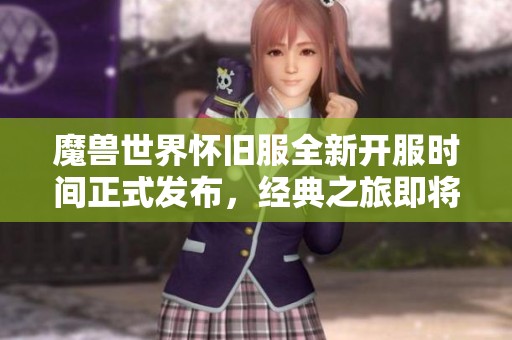 魔兽世界怀旧服全新开服时间正式发布，经典之旅即将开启！