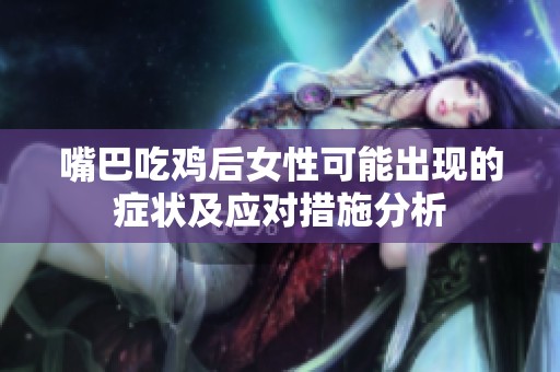 嘴巴吃鸡后女性可能出现的症状及应对措施分析
