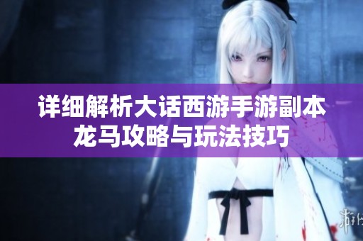 详细解析大话西游手游副本龙马攻略与玩法技巧