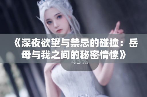 《深夜欲望与禁忌的碰撞：岳母与我之间的秘密情愫》