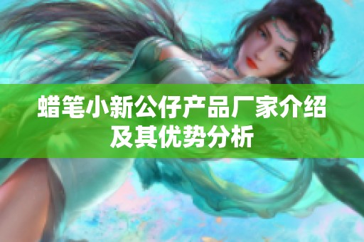 蜡笔小新公仔产品厂家介绍及其优势分析