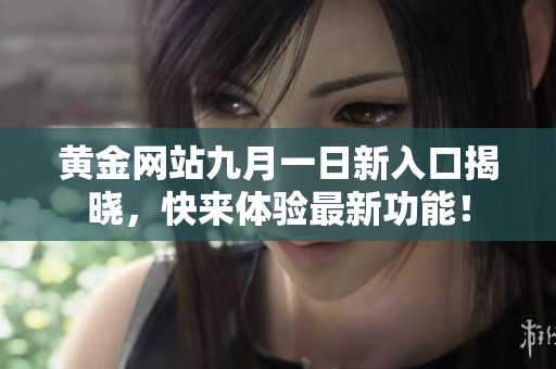 黄金网站九月一日新入口揭晓，快来体验最新功能！