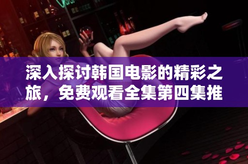 深入探讨韩国电影的精彩之旅，免费观看全集第四集推荐