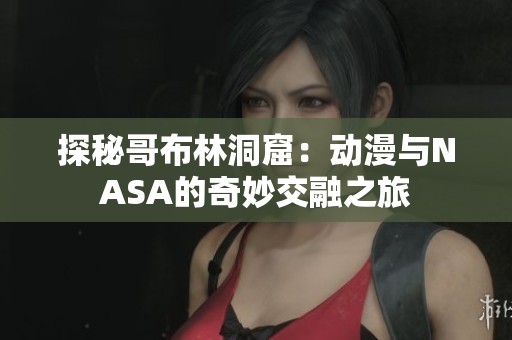 探秘哥布林洞窟：动漫与NASA的奇妙交融之旅