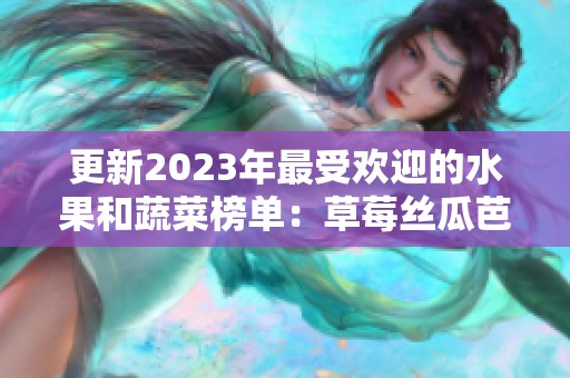 更新2023年最受欢迎的水果和蔬菜榜单：草莓丝瓜芭乐等你来尝