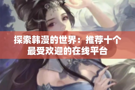 探索韩漫的世界：推荐十个最受欢迎的在线平台