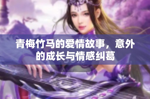青梅竹马的爱情故事，意外的成长与情感纠葛