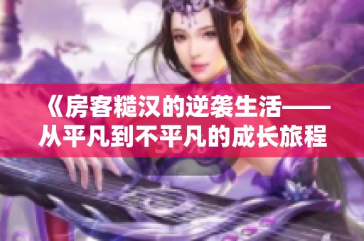 《房客糙汉的逆袭生活——从平凡到不平凡的成长旅程》