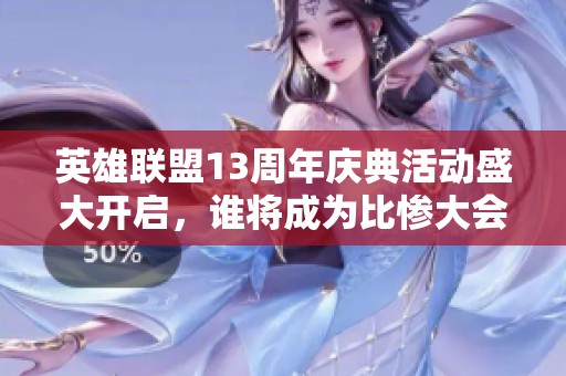 英雄联盟13周年庆典活动盛大开启，谁将成为比惨大会的赢家