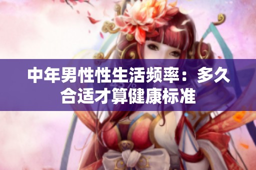 中年男性性生活频率：多久合适才算健康标准