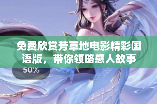 免费欣赏芳草地电影精彩国语版，带你领略感人故事