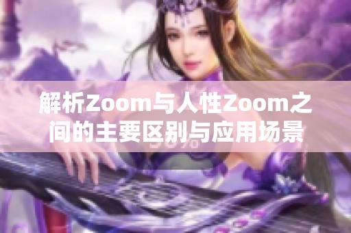 解析Zoom与人性Zoom之间的主要区别与应用场景
