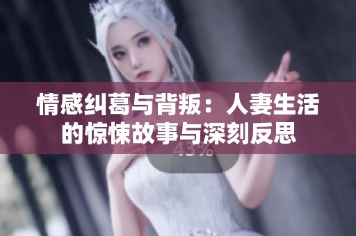 情感纠葛与背叛：人妻生活的惊悚故事与深刻反思