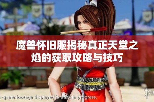 魔兽怀旧服揭秘真正天堂之焰的获取攻略与技巧