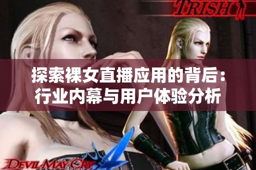 探索裸女直播应用的背后：行业内幕与用户体验分析