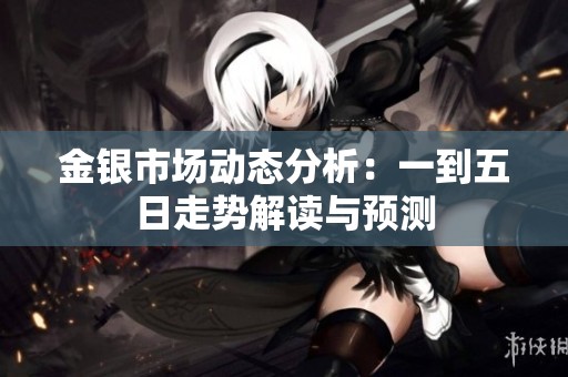 金银市场动态分析：一到五日走势解读与预测