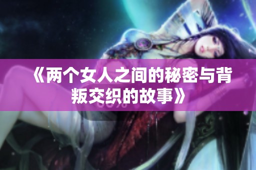《两个女人之间的秘密与背叛交织的故事》