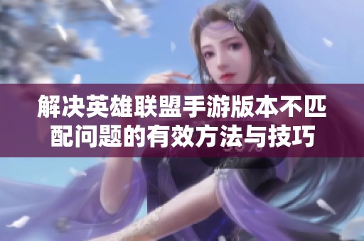解决英雄联盟手游版本不匹配问题的有效方法与技巧