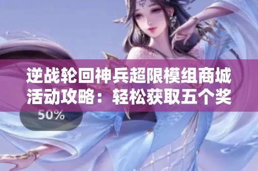 逆战轮回神兵超限模组商城活动攻略：轻松获取五个奖励的方法