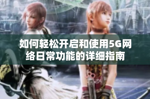 如何轻松开启和使用5G网络日常功能的详细指南