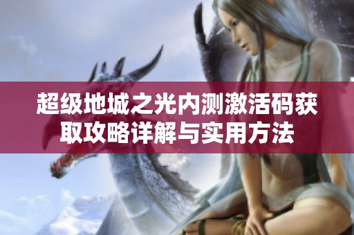 超级地城之光内测激活码获取攻略详解与实用方法