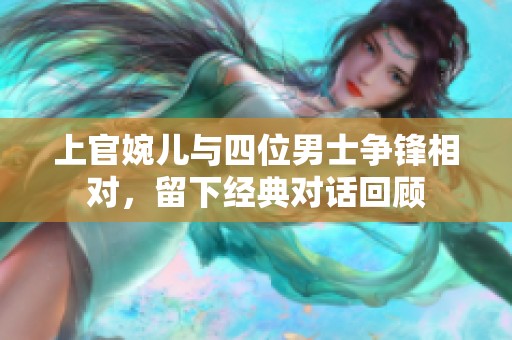 上官婉儿与四位男士争锋相对，留下经典对话回顾