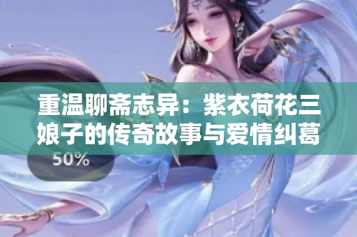 重温聊斋志异：紫衣荷花三娘子的传奇故事与爱情纠葛