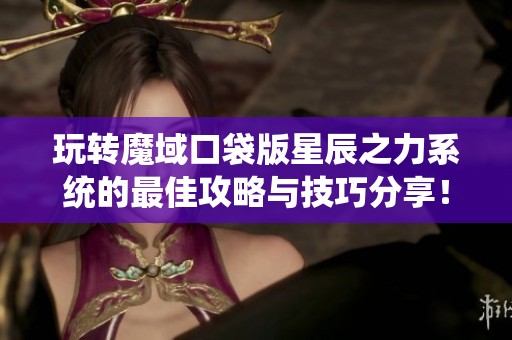 玩转魔域口袋版星辰之力系统的最佳攻略与技巧分享！