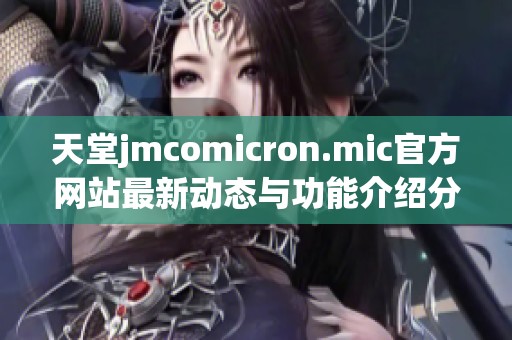 天堂jmcomicron.mic官方网站最新动态与功能介绍分析