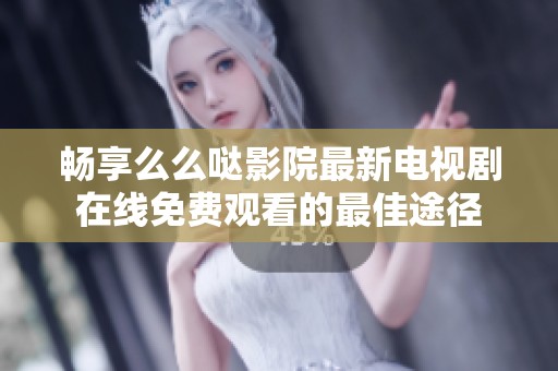 畅享么么哒影院最新电视剧在线免费观看的最佳途径