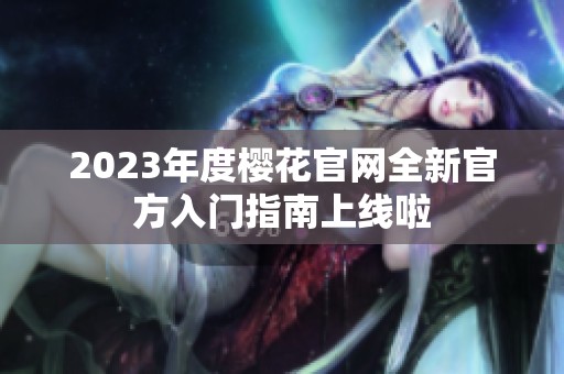 2023年度樱花官网全新官方入门指南上线啦