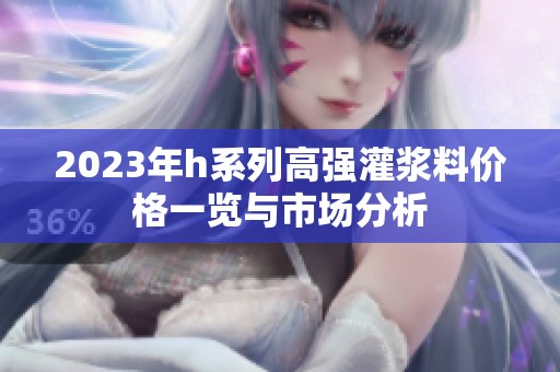 2023年h系列高强灌浆料价格一览与市场分析