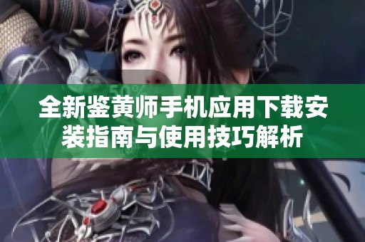 全新鉴黄师手机应用下载安装指南与使用技巧解析