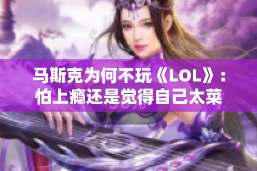 马斯克为何不玩《LOL》：怕上瘾还是觉得自己太菜