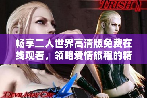 畅享二人世界高清版免费在线观看，领略爱情旅程的精彩瞬间