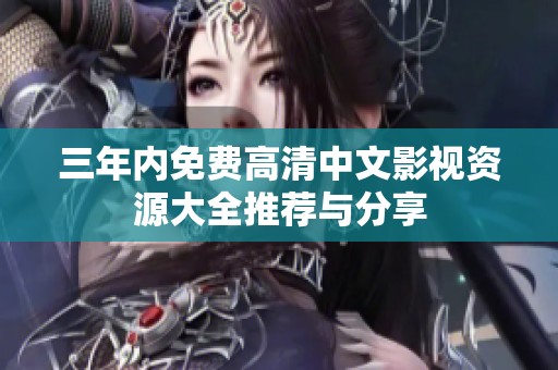 三年内免费高清中文影视资源大全推荐与分享