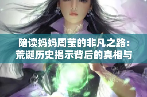 陪读妈妈周莹的非凡之路：荒诞历史揭示背后的真相与挑战